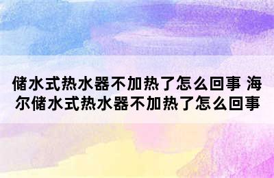 储水式热水器不加热了怎么回事 海尔储水式热水器不加热了怎么回事